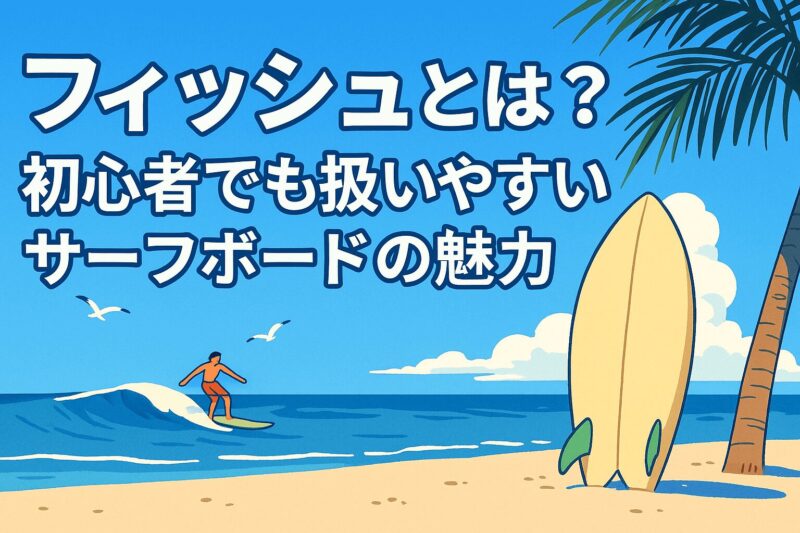 フィッシュボードとは？初心者でも扱いやすいサーフボードの魅力を徹底 